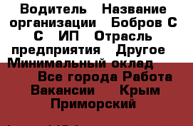 Водитель › Название организации ­ Бобров С.С., ИП › Отрасль предприятия ­ Другое › Минимальный оклад ­ 25 000 - Все города Работа » Вакансии   . Крым,Приморский